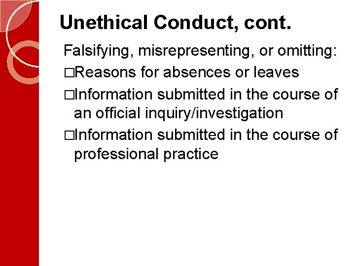 Unethical Conduct, cont. Falsifying, misrepresenting, or omitting: �Reasons for absences or leaves �Information submitted