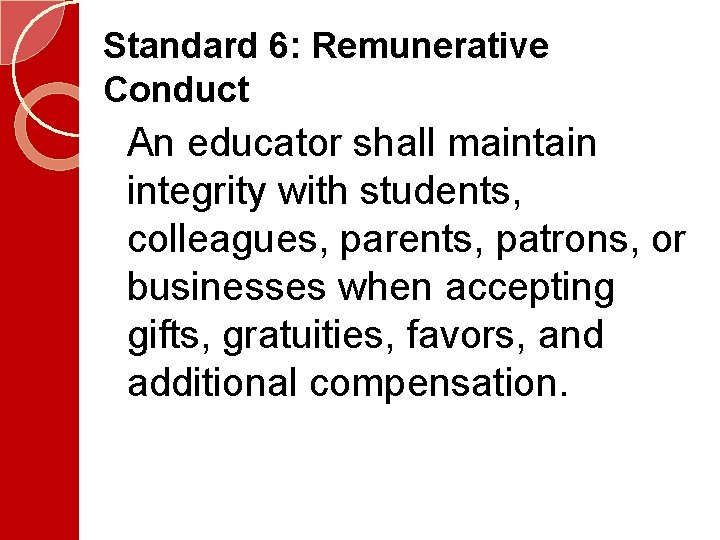 Standard 6: Remunerative Conduct An educator shall maintain integrity with students, colleagues, parents, patrons,