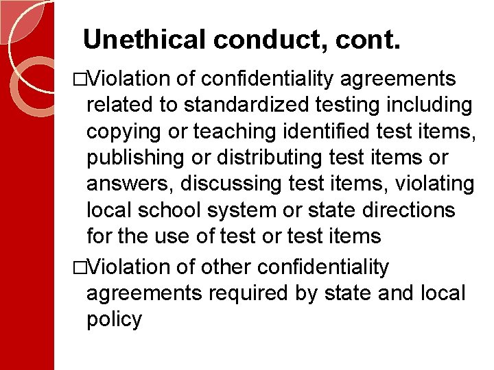 Unethical conduct, cont. �Violation of confidentiality agreements related to standardized testing including copying or