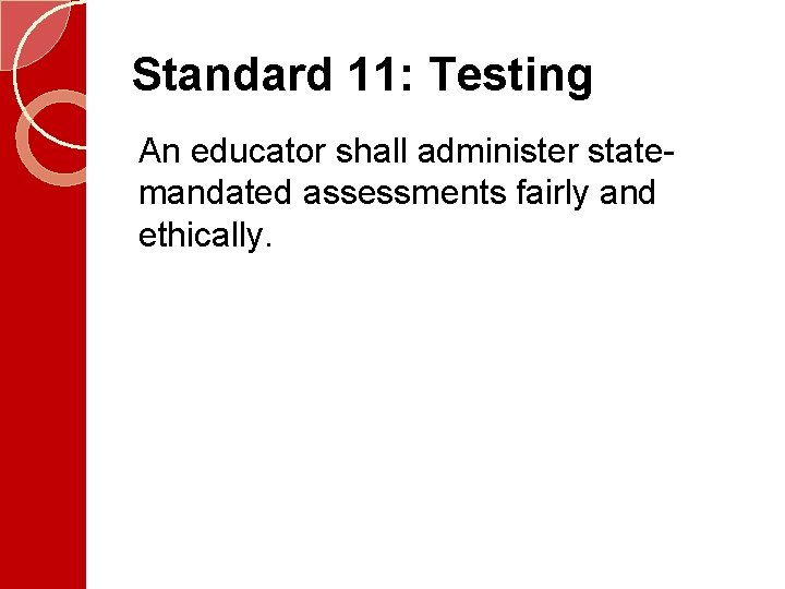 Standard 11: Testing An educator shall administer statemandated assessments fairly and ethically. 