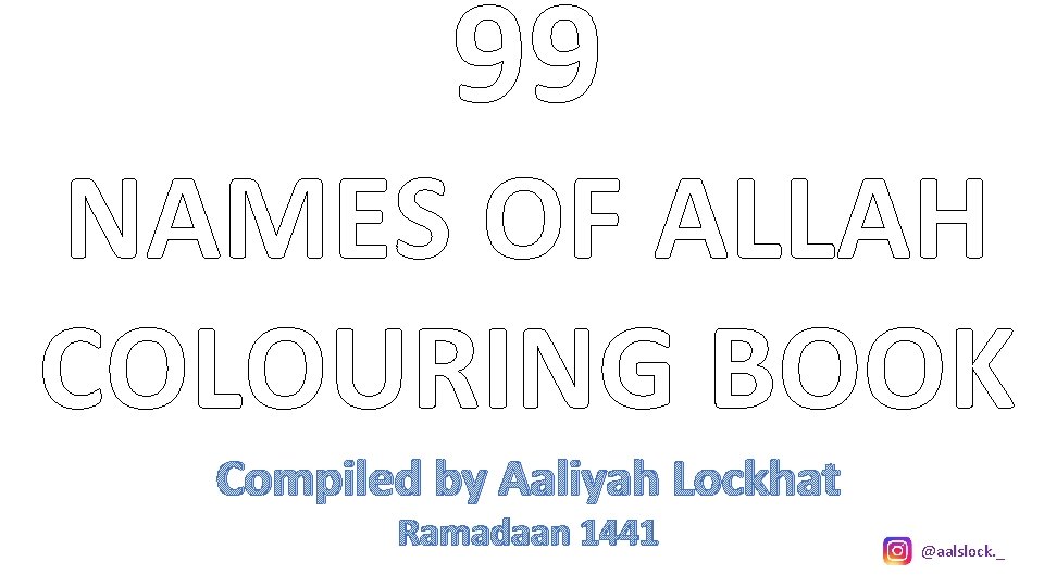 99 NAMES OF ALLAH COLOURING BOOK Compiled by Aaliyah Lockhat Ramadaan 1441 @aalslock. _