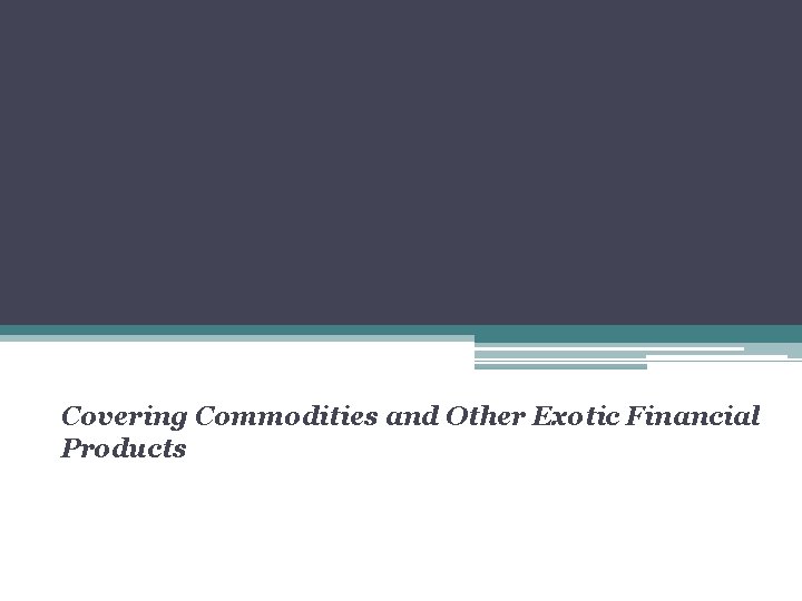 Covering Commodities and Other Exotic Financial Products 