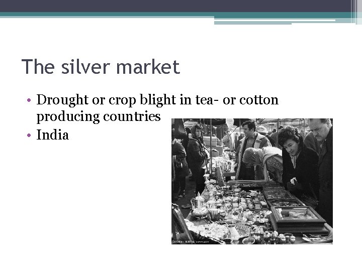 The silver market • Drought or crop blight in tea- or cotton producing countries