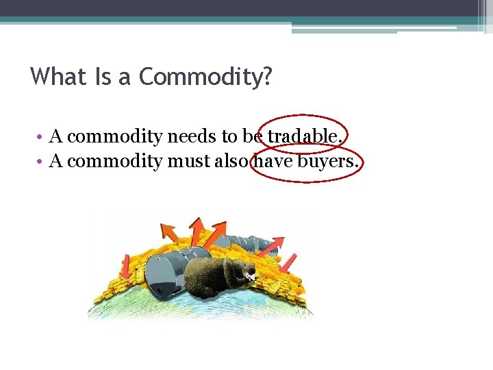 What Is a Commodity? • A commodity needs to be tradable. • A commodity