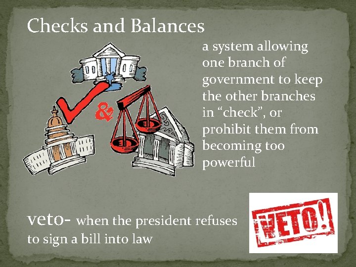 Checks and Balances a system allowing one branch of government to keep the other