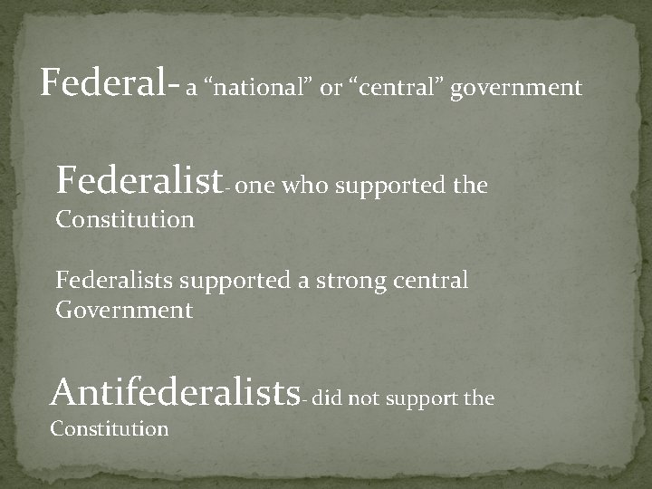 Federal- a “national” or “central” government Federalist- one who supported the Constitution Federalists supported