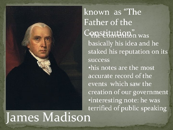 known as “The Father of the Constitution” *the Convention was basically his idea and