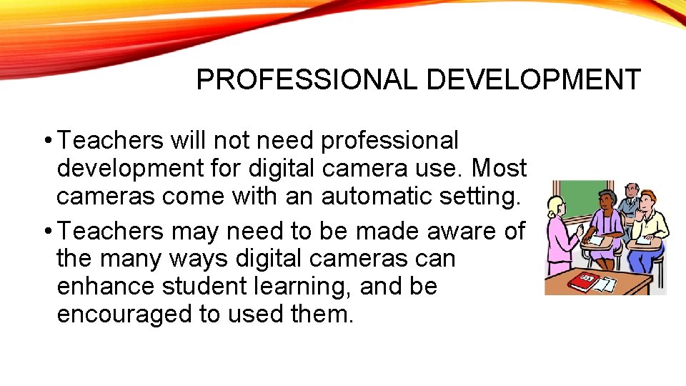 PROFESSIONAL DEVELOPMENT • Teachers will not need professional development for digital camera use. Most