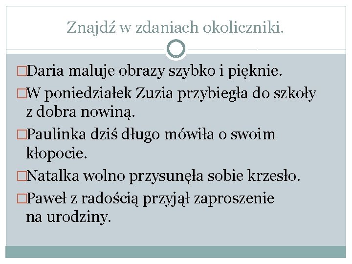 Znajdź w zdaniach okoliczniki. �Daria maluje obrazy szybko i pięknie. �W poniedziałek Zuzia przybiegła