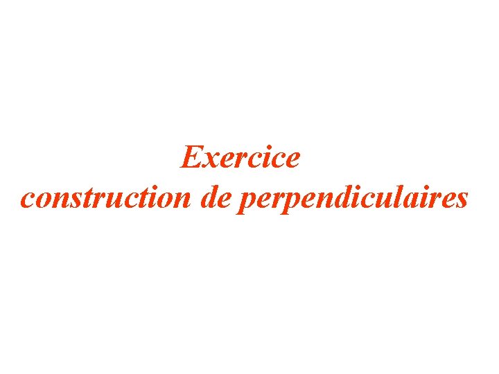 Exercice construction de perpendiculaires 