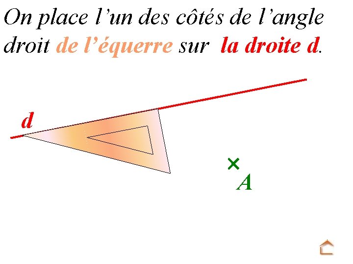 On place l’un des côtés de l’angle droit de l’équerre sur la droite d.