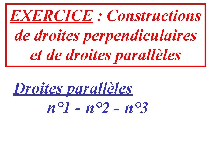 EXERCICE : Constructions de droites perpendiculaires et de droites parallèles Droites parallèles n° 1