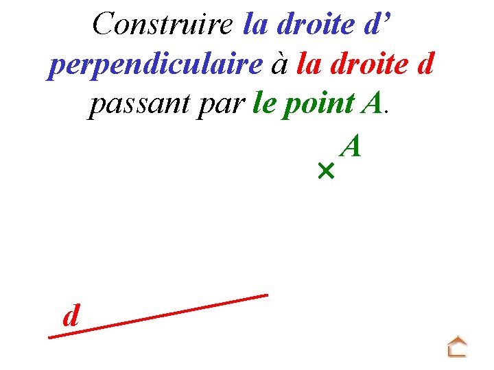 Construire la droite d’ perpendiculaire à la droite d passant par le point A.