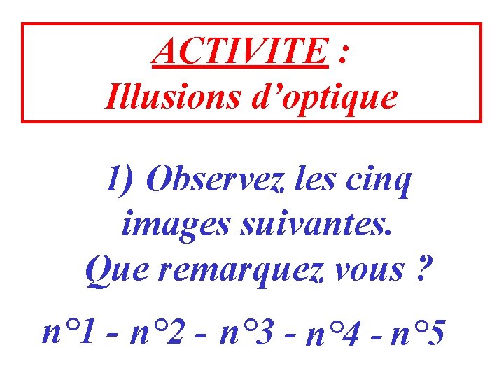 ACTIVITE : Illusions d’optique 1) Observez les cinq images suivantes. Que remarquez vous ?