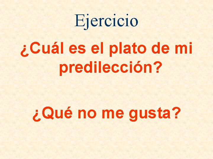 Ejercicio ¿Cuál es el plato de mi predilección? ¿Qué no me gusta? 