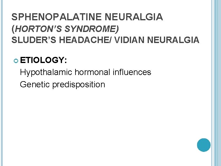 SPHENOPALATINE NEURALGIA (HORTON’S SYNDROME) SLUDER’S HEADACHE/ VIDIAN NEURALGIA ETIOLOGY: Hypothalamic hormonal influences Genetic predisposition