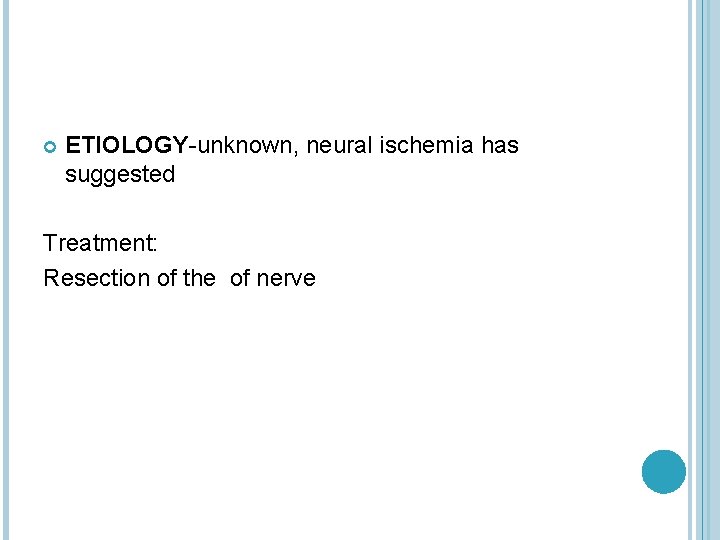  ETIOLOGY-unknown, neural ischemia has suggested Treatment: Resection of the of nerve 