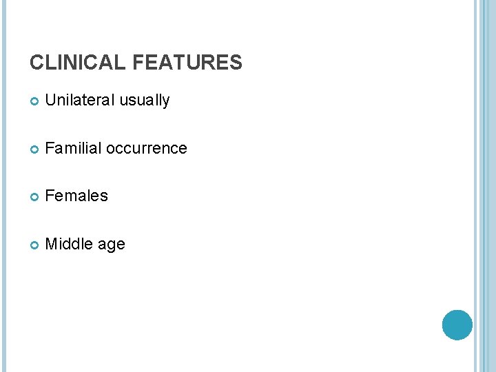 CLINICAL FEATURES Unilateral usually Familial occurrence Females Middle age 