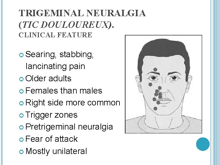TRIGEMINAL NEURALGIA (TIC DOULOUREUX). CLINICAL FEATURE Searing, stabbing, lancinating pain Older adults Females than