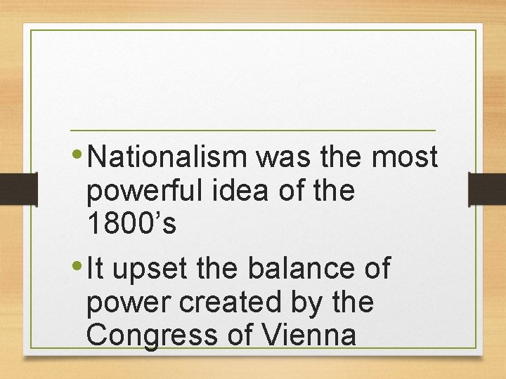  • Nationalism was the most powerful idea of the 1800’s • It upset