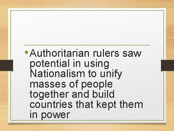  • Authoritarian rulers saw potential in using Nationalism to unify masses of people