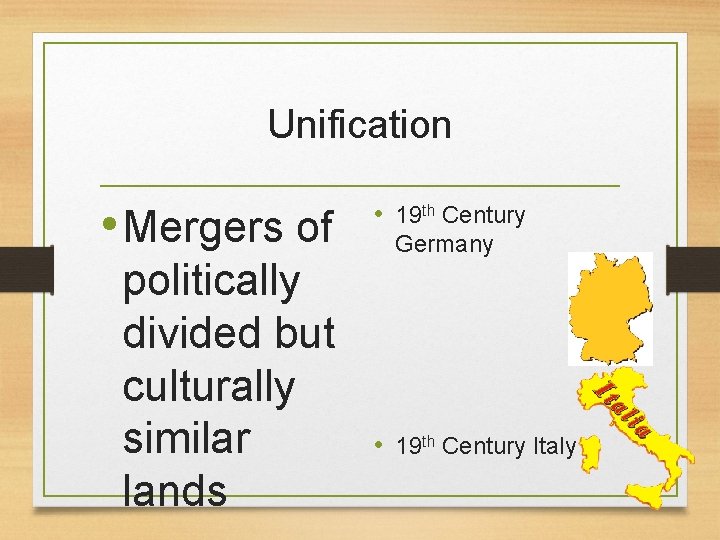 Unification • Mergers of politically divided but culturally similar lands • 19 th Century