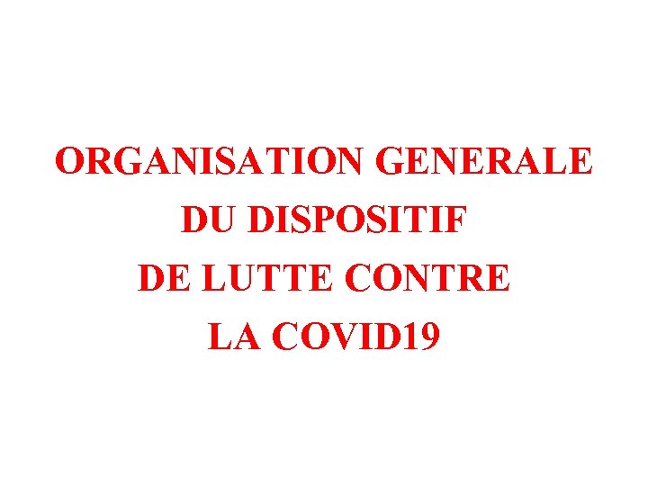 ORGANISATION GENERALE DU DISPOSITIF DE LUTTE CONTRE LA COVID 19 