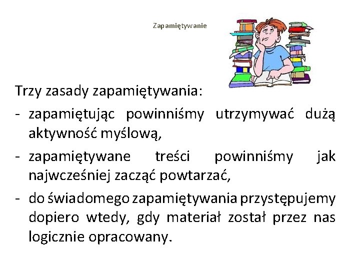 Zapamiętywanie Trzy zasady zapamiętywania: - zapamiętując powinniśmy utrzymywać dużą aktywność myślową, - zapamiętywane treści