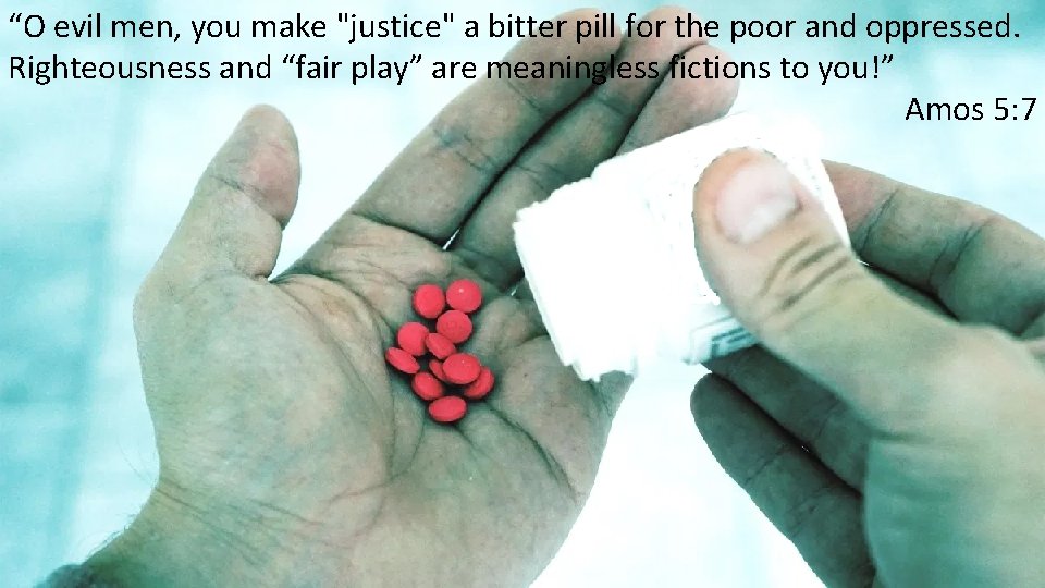 “O evil men, you make "justice" a bitter pill for the poor and oppressed.