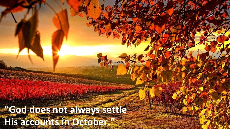 “God does not always settle His accounts in October. ” 