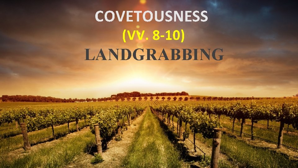 COVETOUSNESS (VV. 8 -10) LANDGRABBING 