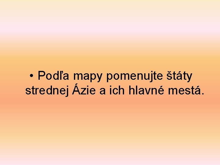  • Podľa mapy pomenujte štáty strednej Ázie a ich hlavné mestá. 