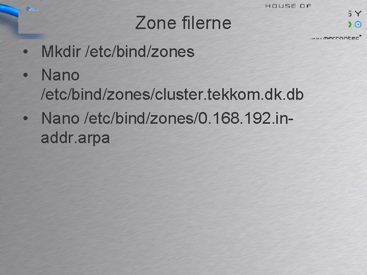 Zone filerne • Mkdir /etc/bind/zones • Nano /etc/bind/zones/cluster. tekkom. dk. db • Nano /etc/bind/zones/0.