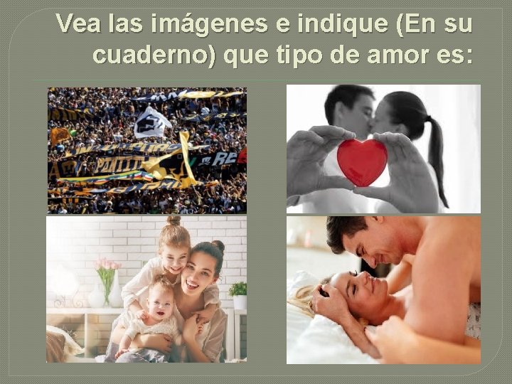 Vea las imágenes e indique (En su cuaderno) que tipo de amor es: 