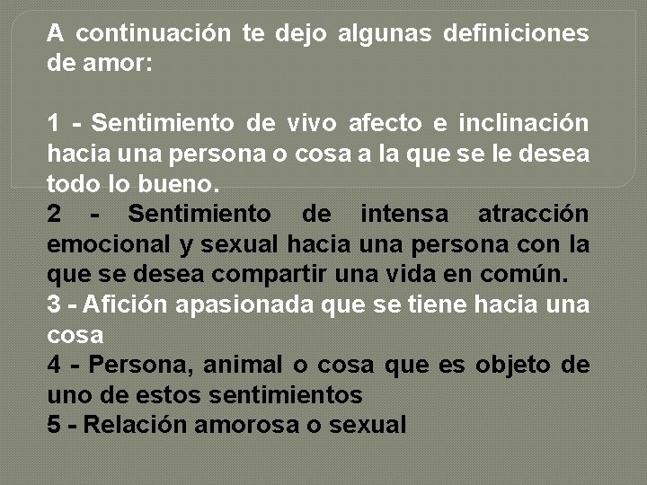 A continuación te dejo algunas definiciones de amor: 1 - Sentimiento de vivo afecto