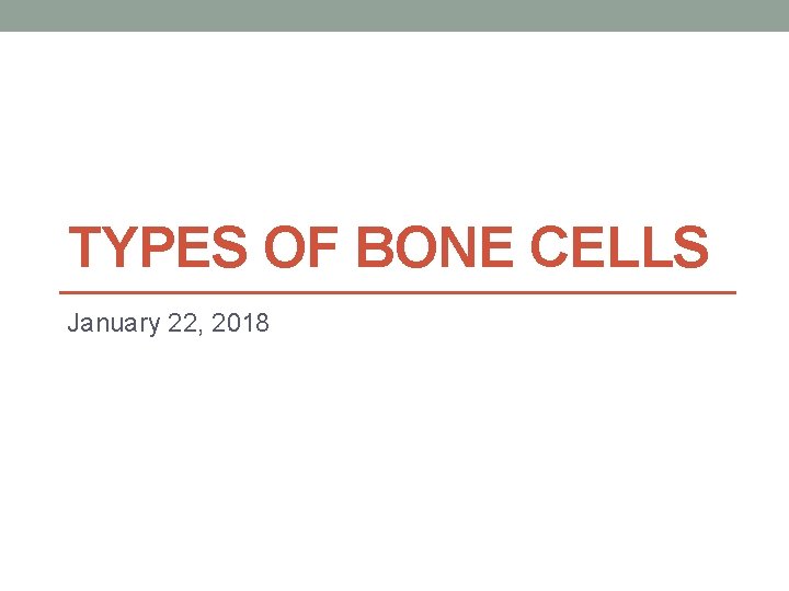 TYPES OF BONE CELLS January 22, 2018 