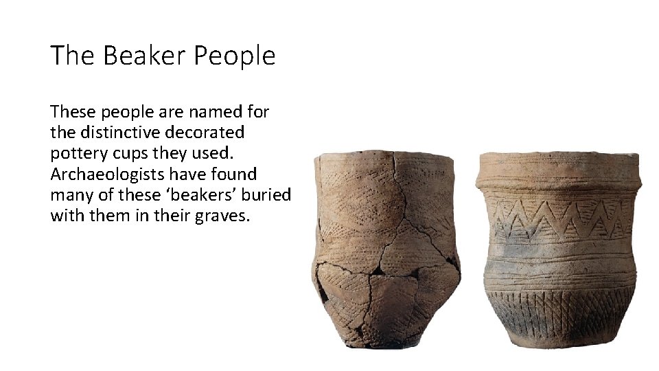 The Beaker People These people are named for the distinctive decorated pottery cups they