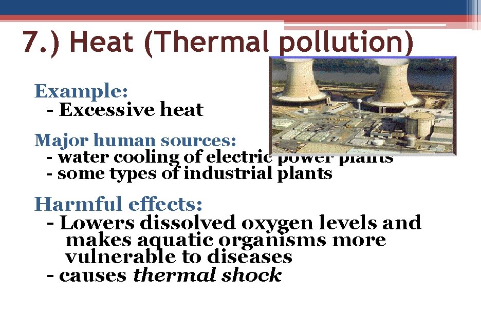 7. ) Heat (Thermal pollution) Example: - Excessive heat Major human sources: - water