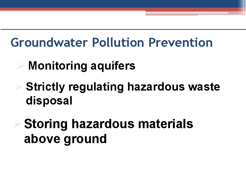 Groundwater Pollution Prevention Ø Monitoring aquifers Ø Strictly regulating hazardous waste disposal Ø Storing