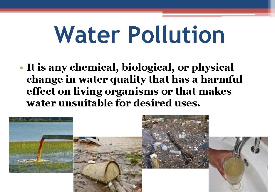 Water Pollution • It is any chemical, biological, or physical change in water quality