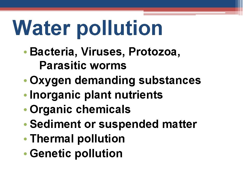 Water pollution • Bacteria, Viruses, Protozoa, Parasitic worms • Oxygen demanding substances • Inorganic