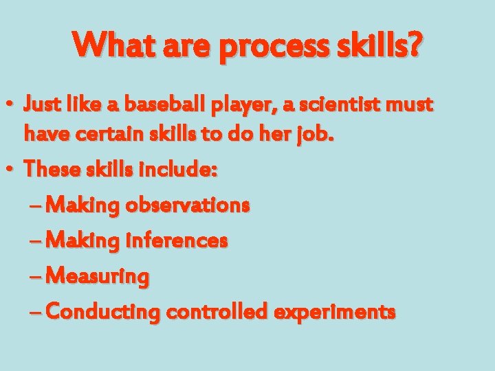 What are process skills? • Just like a baseball player, a scientist must have