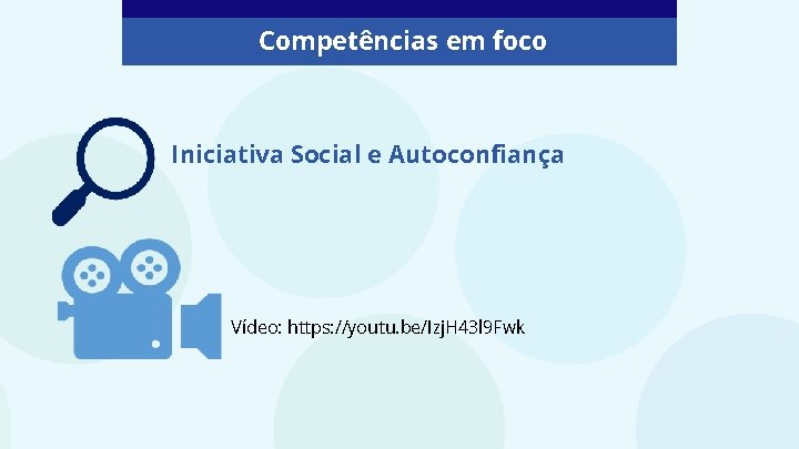 Competências em foco Iniciativa Social e Autoconfiança Vídeo: https: //youtu. be/Izj. H 43 l