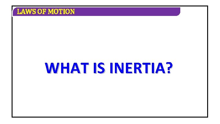 LAWS OF MOTION WHAT IS INERTIA? 