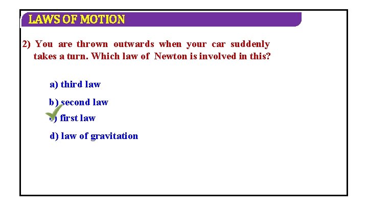 LAWS OF MOTION 2) You are thrown outwards when your car suddenly takes a