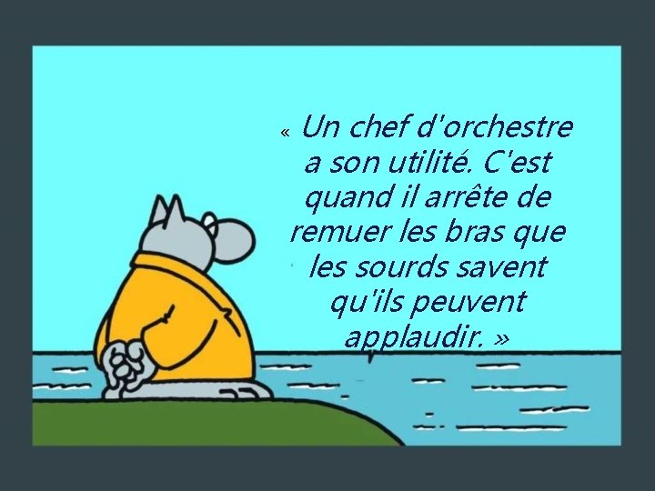 Un chef d'orchestre a son utilité. C'est quand il arrête de remuer les bras