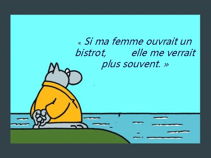 Si ma femme ouvrait un bistrot, elle me verrait plus souvent. » « 