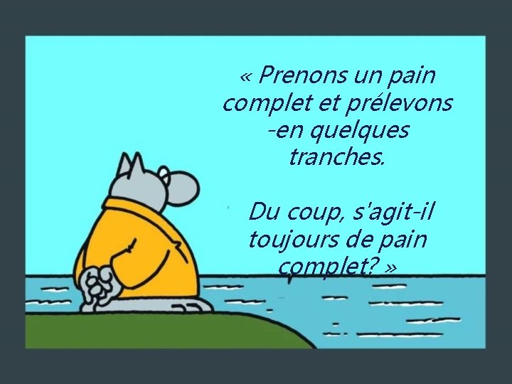  « Prenons un pain complet et prélevons -en quelques tranches. Du coup, s'agit-il