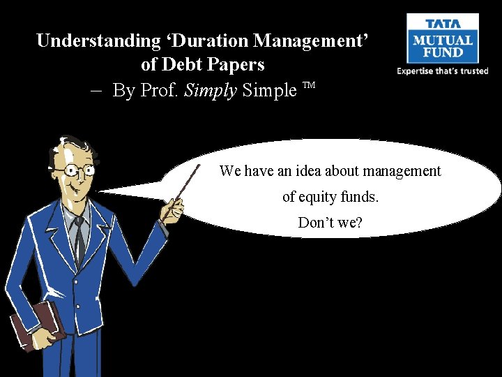 Understanding ‘Duration Management’ of Debt Papers – By Prof. Simply Simple TM We have