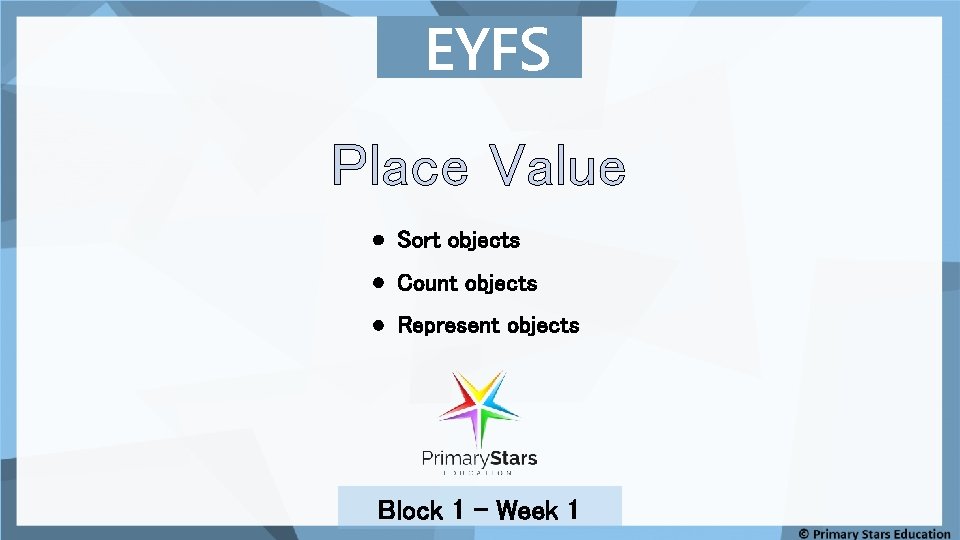 EYFS Place Value Sort objects Count objects Represent objects Block 1 – Week 1